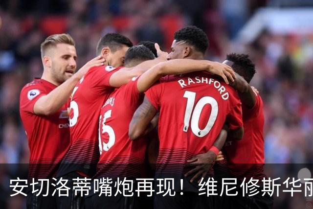 安切洛蒂嘴炮再现！维尼修斯华丽转身成“沙雕