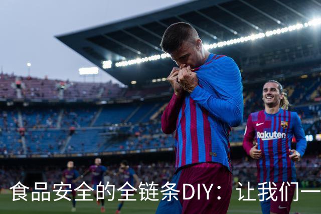 食品安全的全链条DIY：让我们一起吃得放心！